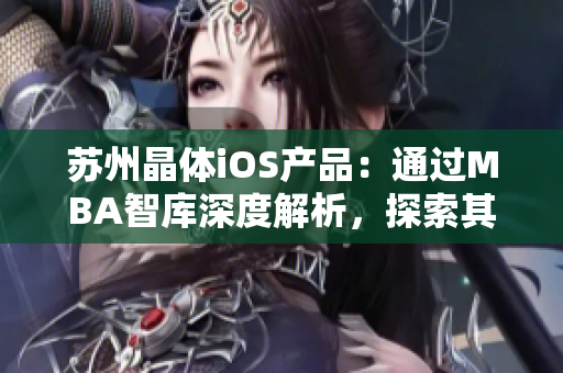 蘇州晶體iOS產(chǎn)品：通過MBA智庫深度解析，探索其商業(yè)模式與發(fā)展趨勢