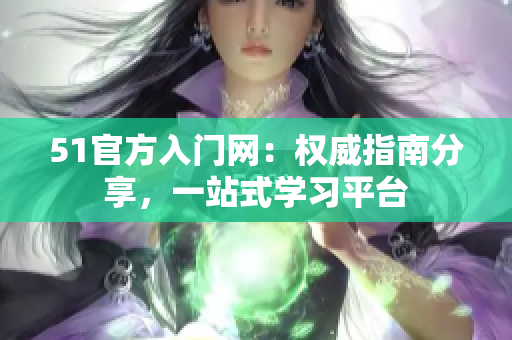 51官方入門網(wǎng)：權(quán)威指南分享，一站式學(xué)習(xí)平臺