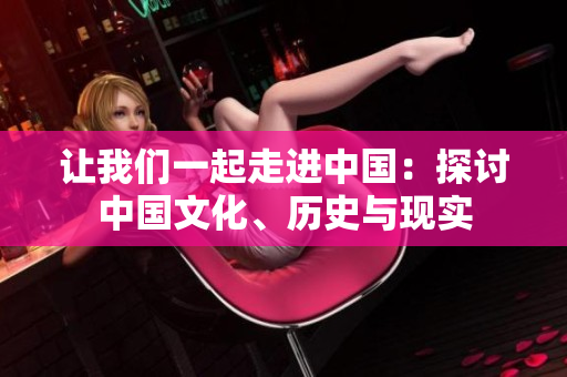 讓我們一起走進(jìn)中國：探討中國文化、歷史與現(xiàn)實(shí)