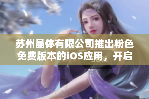 蘇州晶體有限公司推出粉色免費(fèi)版本的iOS應(yīng)用，開(kāi)啟全新體驗(yàn)