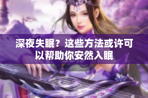 深夜失眠？這些方法或許可以幫助你安然入眠