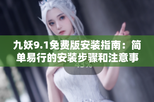 九妖9.1免費(fèi)版安裝指南：簡單易行的安裝步驟和注意事項(xiàng)