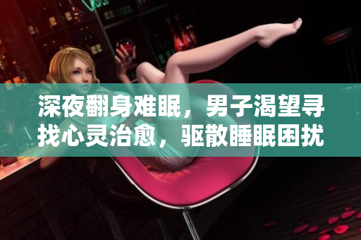 深夜翻身難眠，男子渴望尋找心靈治愈，驅(qū)散睡眠困擾