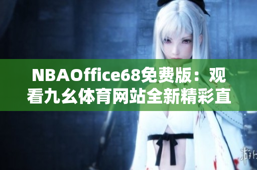 NBAOffice68免費(fèi)版：觀看九幺體育網(wǎng)站全新精彩直播