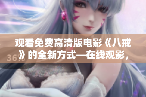 觀看免費高清版電影《八戒》的全新方式―在線觀影，充分享受八戒電影的精彩故事！