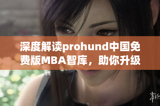 深度解讀prohund中國免費版MBA智庫，助你升級管理技能