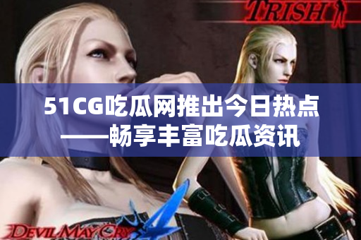 51CG吃瓜網(wǎng)推出今日熱點(diǎn)——暢享豐富吃瓜資訊