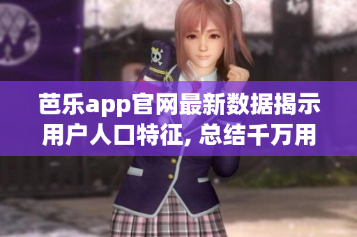 芭樂app官網(wǎng)最新數(shù)據(jù)揭示用戶人口特征, 總結(jié)千萬用戶偏好, 完整分析數(shù)據(jù)全貌!