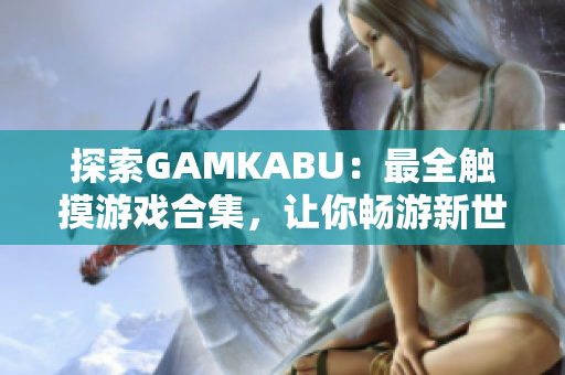 探索GAMKABU：最全觸摸游戲合集，讓你暢游新世界
