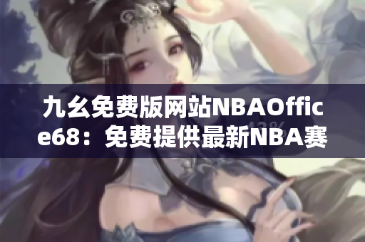 九幺免費版網(wǎng)站NBAOffice68：免費提供最新NBA賽事信息及直播資源