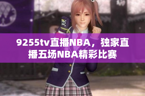 9255tv直播NBA，獨家直播五場NBA精彩比賽