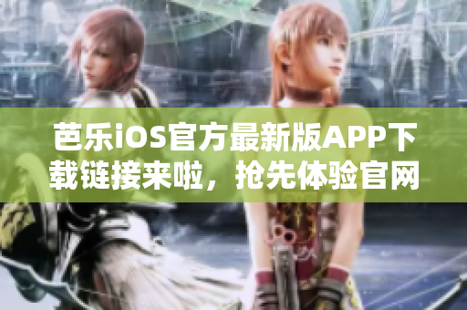 芭樂iOS官方最新版APP下載鏈接來啦，搶先體驗官網下載入口!