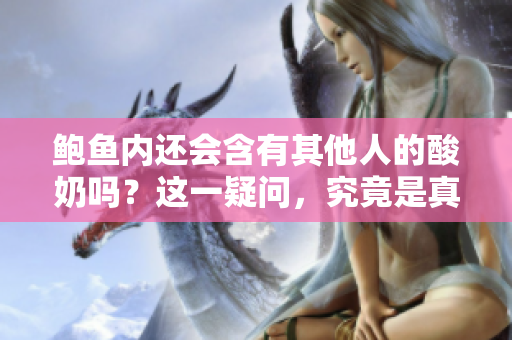 鮑魚內還會含有其他人的酸奶嗎？這一疑問，究竟是真是假？