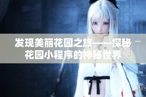 發(fā)現(xiàn)美麗花園之旅——探秘花園小程序的神秘世界