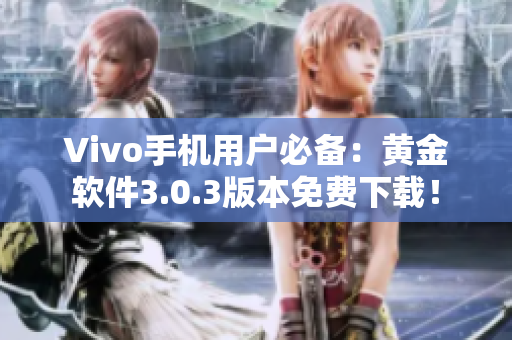 Vivo手機(jī)用戶必備：黃金軟件3.0.3版本免費(fèi)下載！