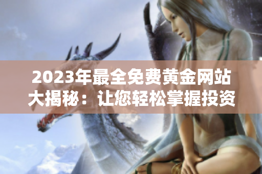 2023年最全免費(fèi)黃金網(wǎng)站大揭秘：讓您輕松掌握投資前沿動(dòng)態(tài)