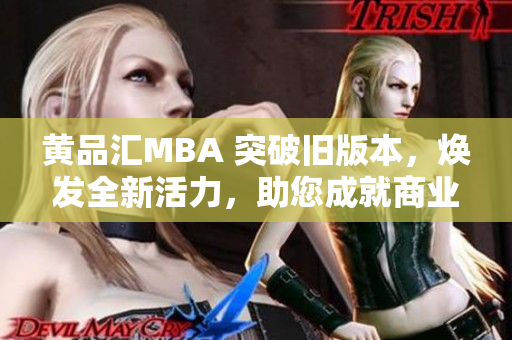 黃品匯MBA 突破舊版本，煥發(fā)全新活力，助您成就商業(yè)夢想