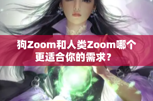 狗Zoom和人類Zoom哪個更適合你的需求？ 