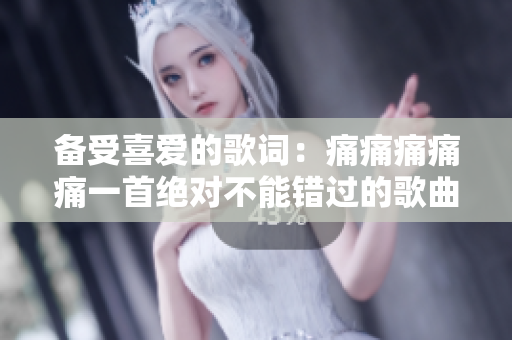 備受喜愛的歌詞：痛痛痛痛痛一首絕對不能錯過的歌曲文本