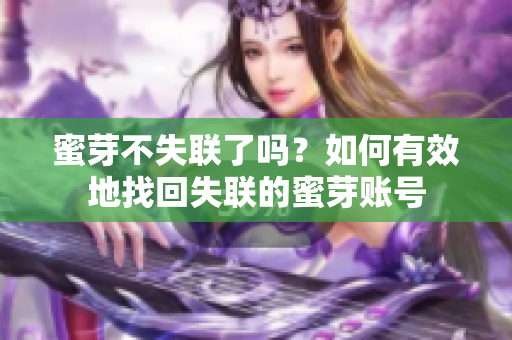蜜芽不失聯(lián)了嗎？如何有效地找回失聯(lián)的蜜芽賬號(hào)