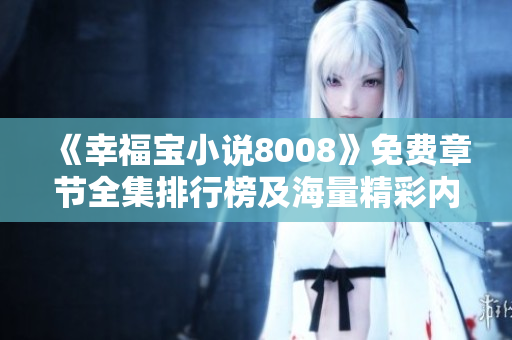 《幸福寶小說8008》免費(fèi)章節(jié)全集排行榜及海量精彩內(nèi)容推薦