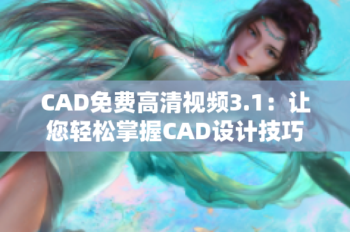 CAD免費(fèi)高清視頻3.1：讓您輕松掌握CAD設(shè)計(jì)技巧