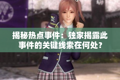 揭秘?zé)狳c(diǎn)事件：獨(dú)家揭露此事件的關(guān)鍵線索在何處？