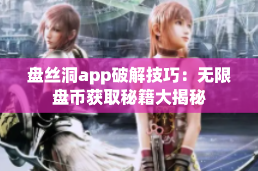 盤絲洞app破解技巧：無(wú)限盤幣獲取秘籍大揭秘