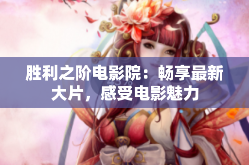 勝利之階電影院：暢享最新大片，感受電影魅力