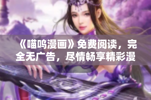 《喵嗚漫畫》免費(fèi)閱讀，完全無(wú)廣告，盡情暢享精彩漫畫世界