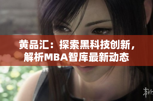 黃品匯：探索黑科技創(chuàng)新，解析MBA智庫(kù)最新動(dòng)態(tài)