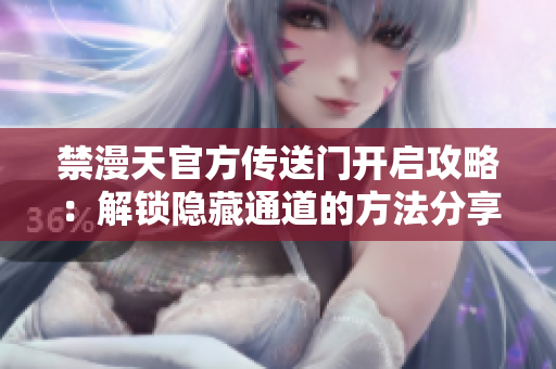 禁漫天官方傳送門開啟攻略：解鎖隱藏通道的方法分享