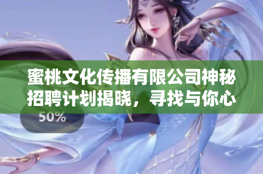 蜜桃文化傳播有限公司神秘招聘計劃揭曉，尋找與你心靈相通的創(chuàng)意人才