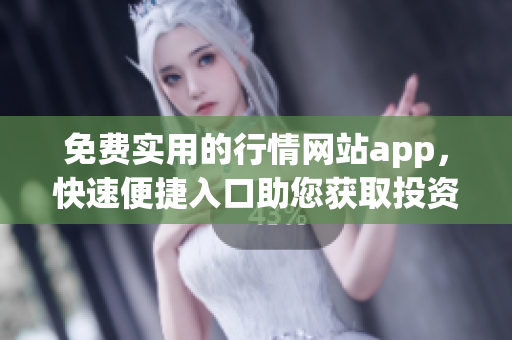 免費實用的行情網(wǎng)站app，快速便捷入口助您獲取投資信息