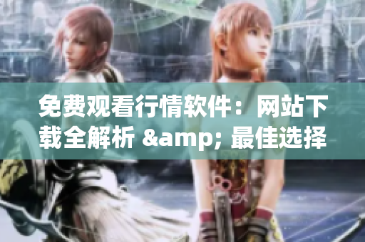 免費觀看行情軟件：網(wǎng)站下載全解析 & 最佳選擇