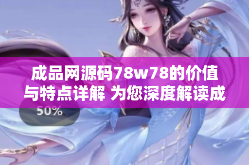 成品網(wǎng)源碼78w78的價(jià)值與特點(diǎn)詳解 為您深度解讀成品網(wǎng)源碼78w78的功能和特色