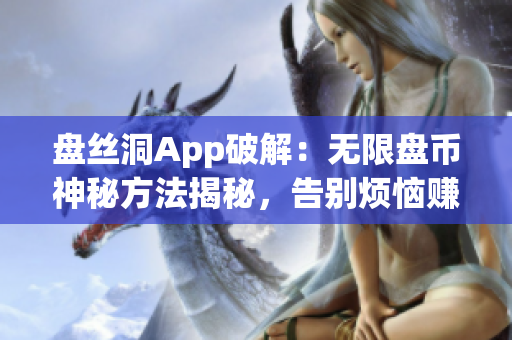 盤(pán)絲洞App破解：無(wú)限盤(pán)幣神秘方法揭秘，告別煩惱賺盤(pán)幣，快速提升等級(jí)