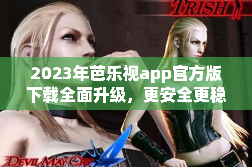 2023年芭樂視app官方版下載全面升級，更安全更穩(wěn)定