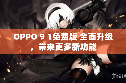 OPPO 9 1免費(fèi)版 全面升級(jí)，帶來更多新功能