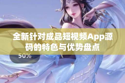 全新針對(duì)成品短視頻App源碼的特色與優(yōu)勢(shì)盤點(diǎn)