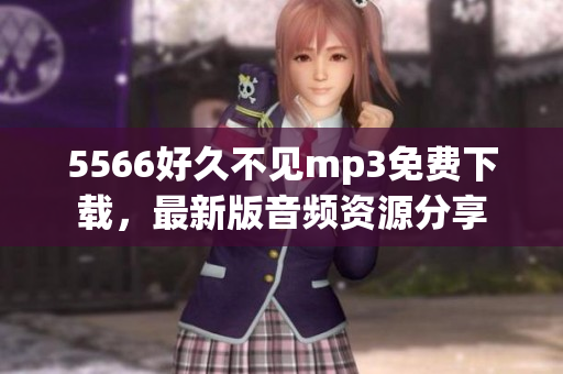 5566好久不見mp3免費下載，最新版音頻資源分享