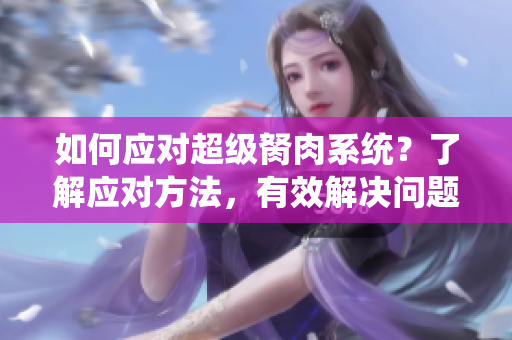 如何應對超級胬肉系統(tǒng)？了解應對方法，有效解決問題