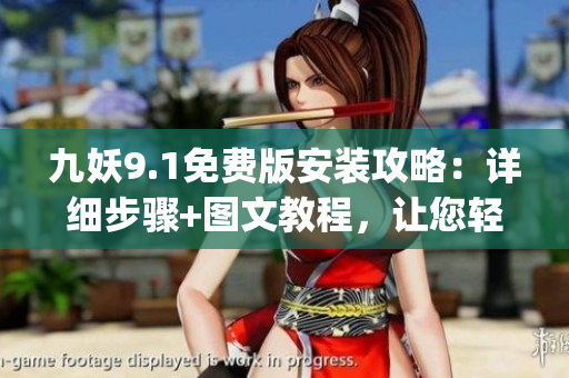 九妖9.1免費(fèi)版安裝攻略：詳細(xì)步驟+圖文教程，讓您輕松get