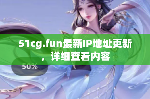 51cg.fun最新IP地址更新，詳細查看內(nèi)容