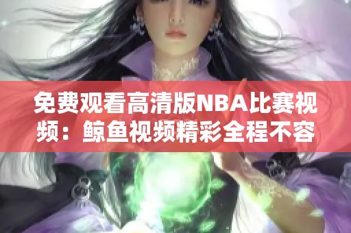 免費(fèi)觀看高清版NBA比賽視頻：鯨魚視頻精彩全程不容錯(cuò)過