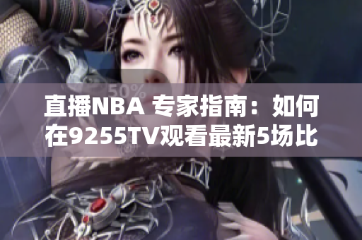 直播NBA 專家指南：如何在9255TV觀看最新5場比賽