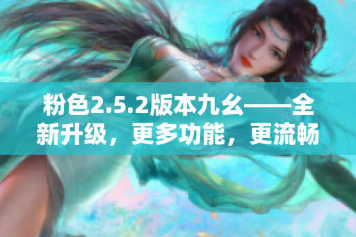 粉色2.5.2版本九幺——全新升級，更多功能，更流暢 