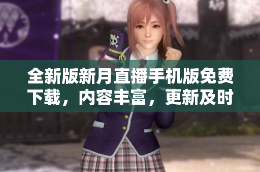 全新版新月直播手機版免費下載，內(nèi)容豐富，更新及時！
