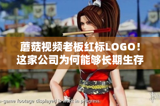 蘑菇視頻老板紅標LOGO！這家公司為何能夠長期生存？