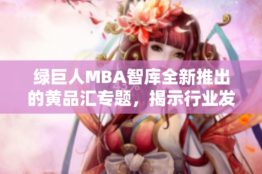 綠巨人MBA智庫全新推出的黃品匯專題，揭示行業(yè)發(fā)展趨勢和商學(xué)院最新動態(tài)